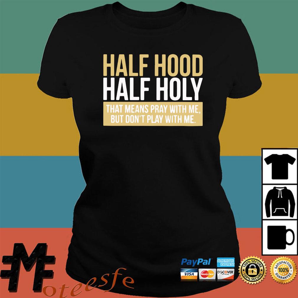 Official Half Hood Half Holy That Means Pray With Me But Don T Play With Me Shirt Hoodie Tank Top Sweater And Long Sleeve T Shirt