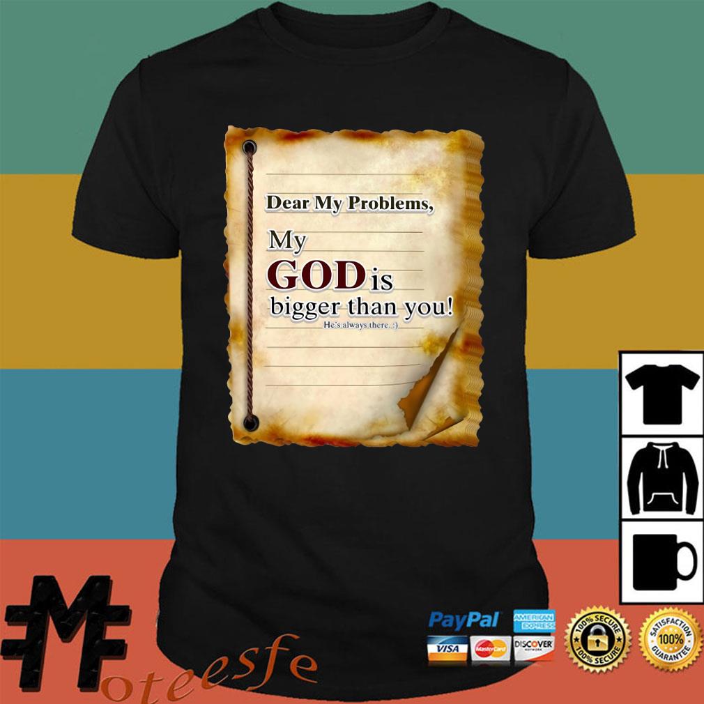 Dear My Problem My God Is Bigger Than You He S Always There Shirt Hoodie Tank Top Sweater And Long Sleeve T Shirt