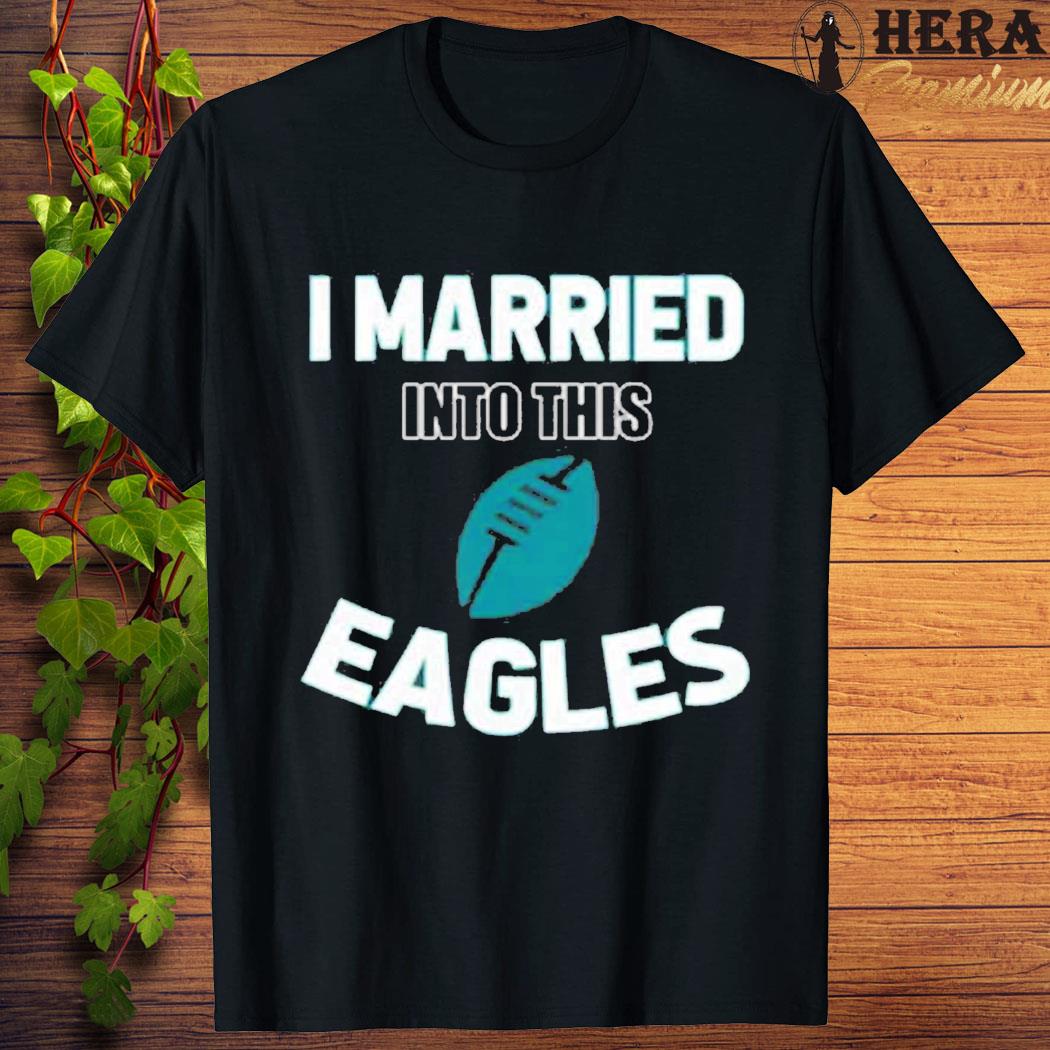 Official official I Married Into This Philadelphia Eagles Football Nfl T-shirt