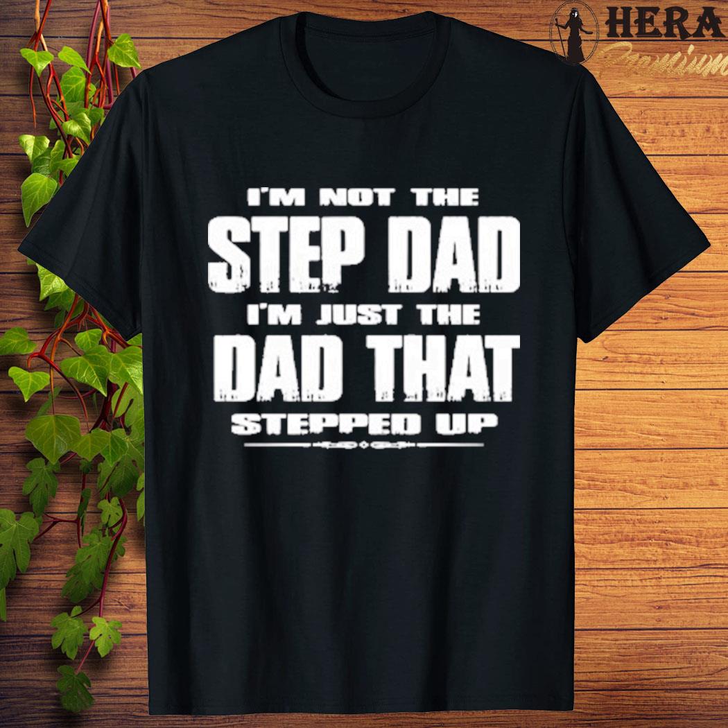 Official official I'm Not The Step Dad I'm Just The Dad That Stepped Up T-shirt