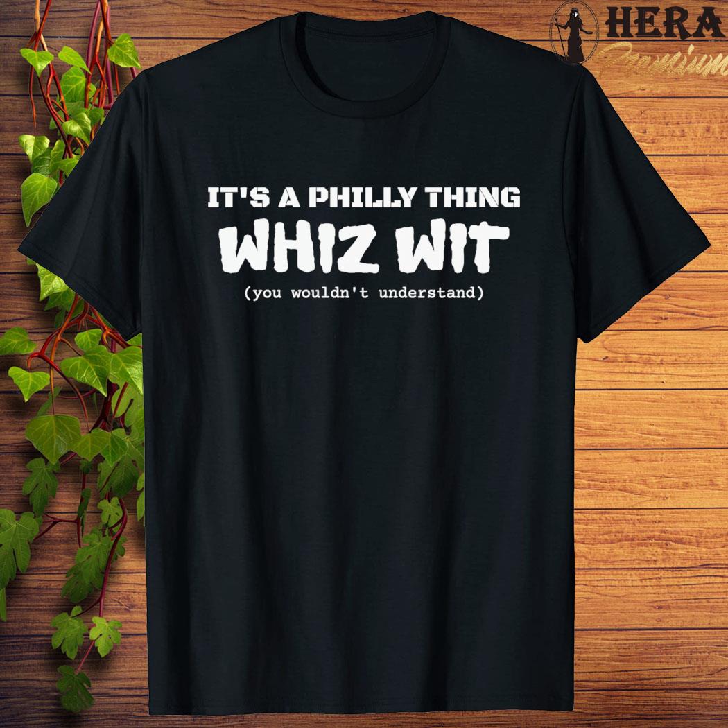 Official official It’s A Philly Thing Whiz Wit You Wouldn't Understand T-Shirt