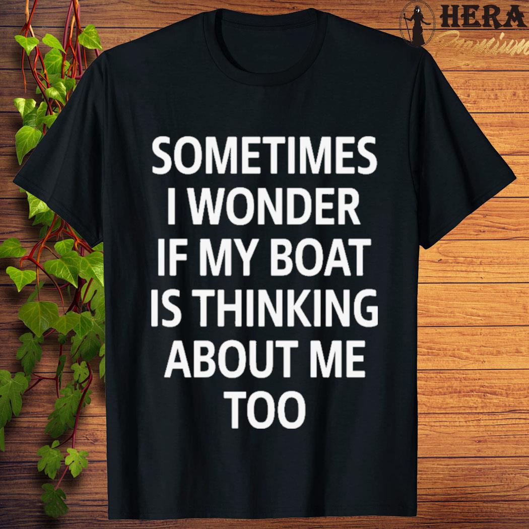 Official official Sometimes I Wonder If My Boat Is Thinking About Me Too Shirt