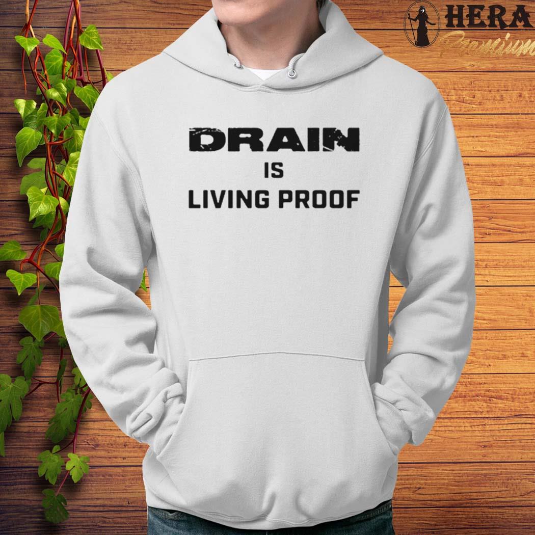 Official Drain Is Living Proof Shirt Hoodie