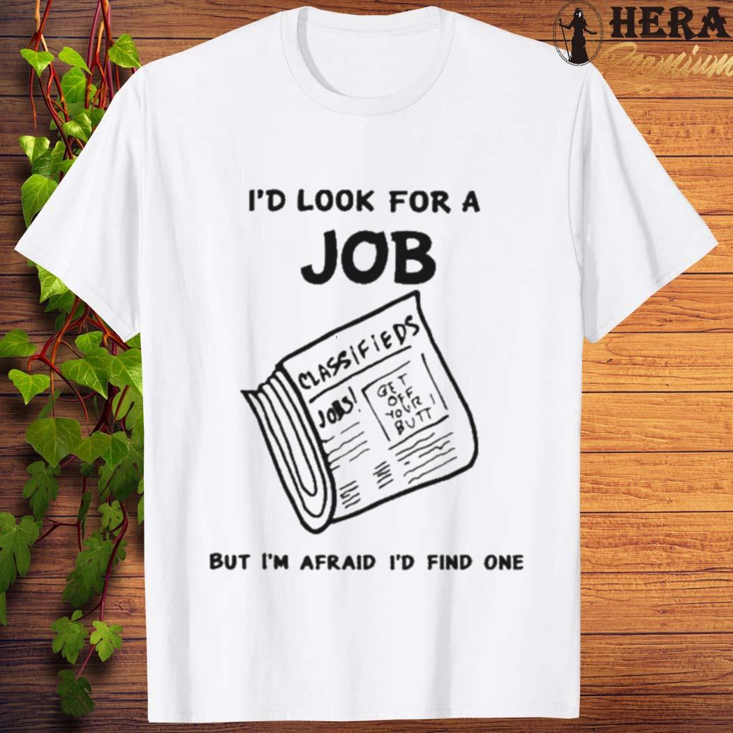 Official I’d Look For A Job But I’m Afraid I’d Find One Shirt